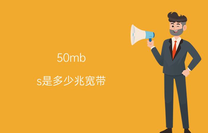 50mb s是多少兆宽带 50m是多少兆网速？